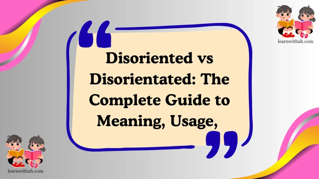 Disoriented vs Disorientated: The Complete Guide to Meaning, Usage,