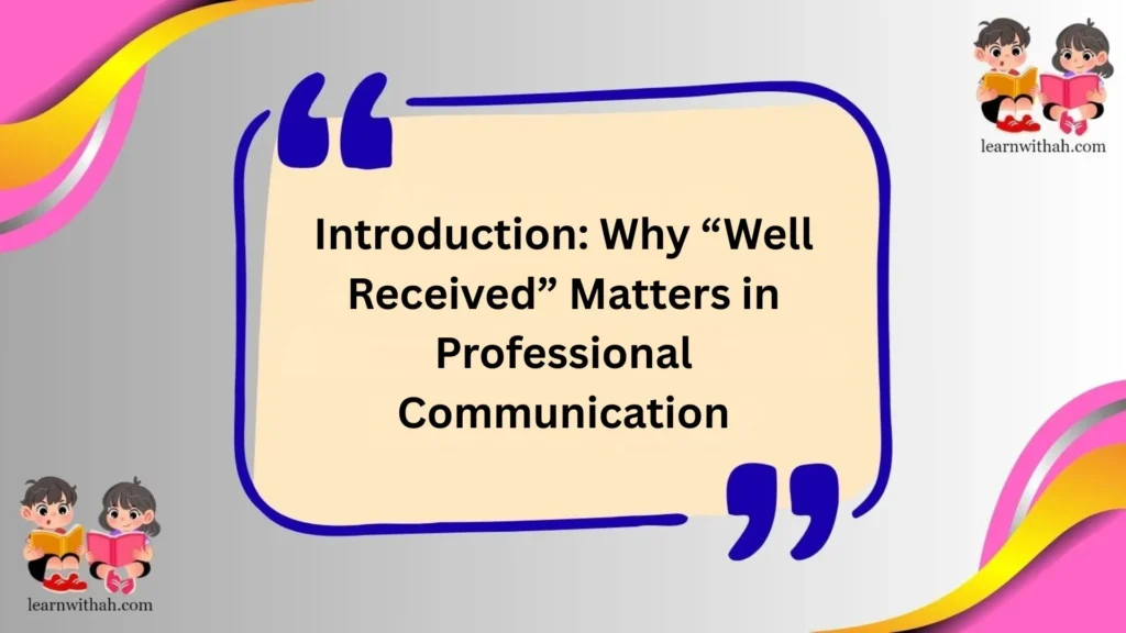 Introduction: Why “Well Received” Matters in Professional Communication