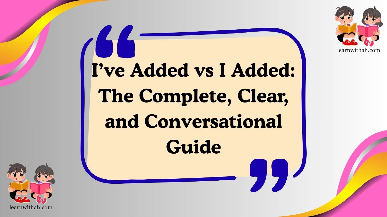 I’ve Added vs I Added: The Complete, Clear, and Conversational Guide