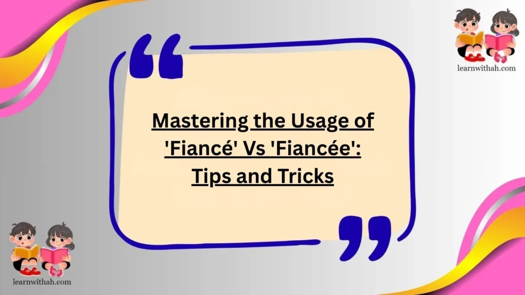Mastering the Usage of 'Fiancé' Vs 'Fiancée': Tips and Tricks
