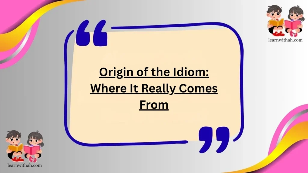Origin of the Idiom: Where It Really Comes From
