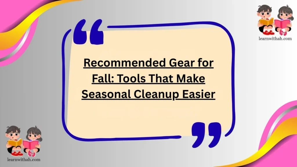 Recommended Gear for Fall: Tools That Make Seasonal Cleanup Easier