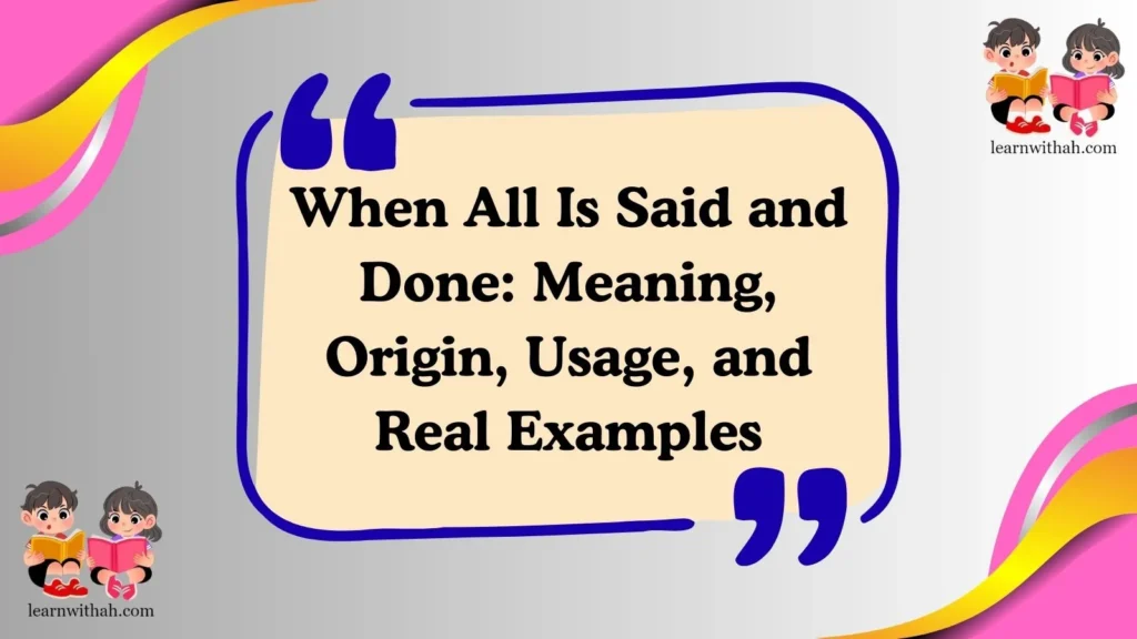 When All Is Said and Done: Meaning, Origin, Usage, and Real Examples