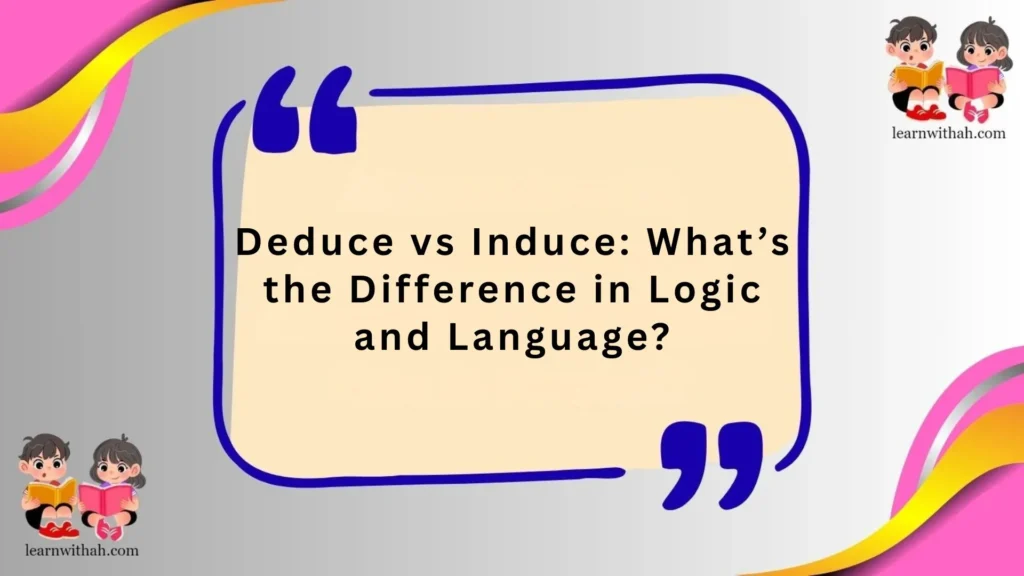 Deduce vs Induce: What’s the Difference in Logic and Language?