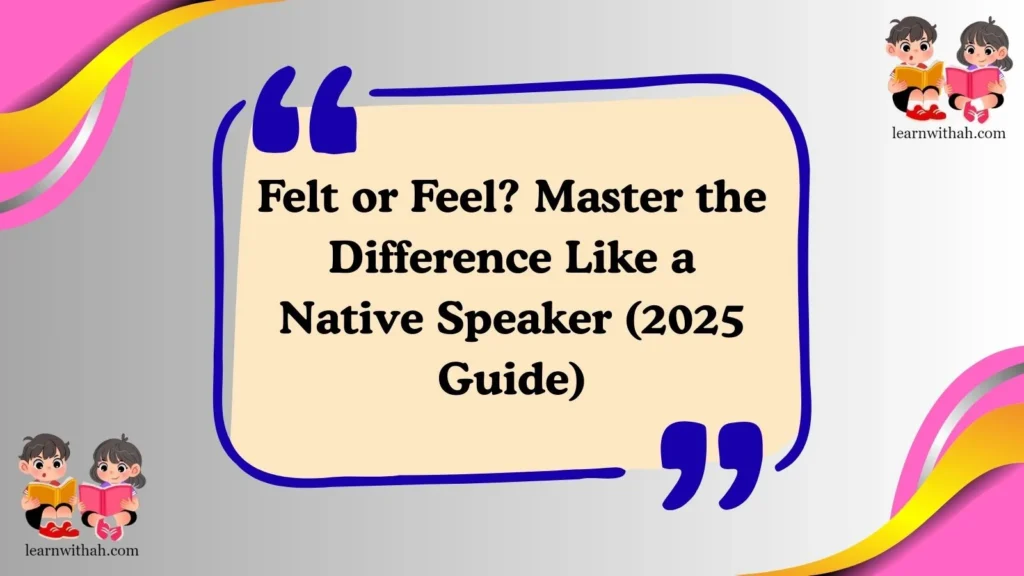 Felt or Feel? Master the Difference Like a Native Speaker (2025 Guide)