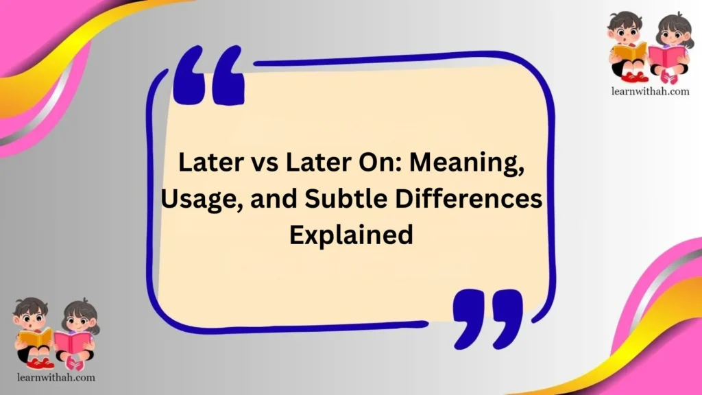 Later vs Later On: Meaning, Usage, and Subtle Differences Explained