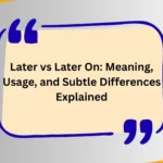 Later vs Later On: Meaning, Usage, and Subtle Differences Explained