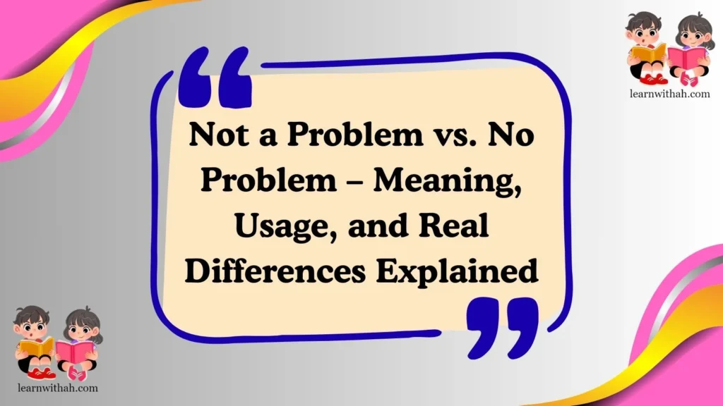 Not a Problem vs. No Problem – Meaning, Usage, and Real Differences Explained