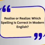 Realise or Realize: Which Spelling Is Correct in Modern English?