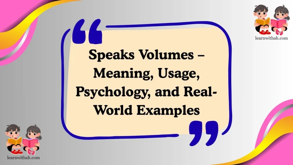 Speaks Volumes – Meaning, Usage, Psychology, and Real-World Examples