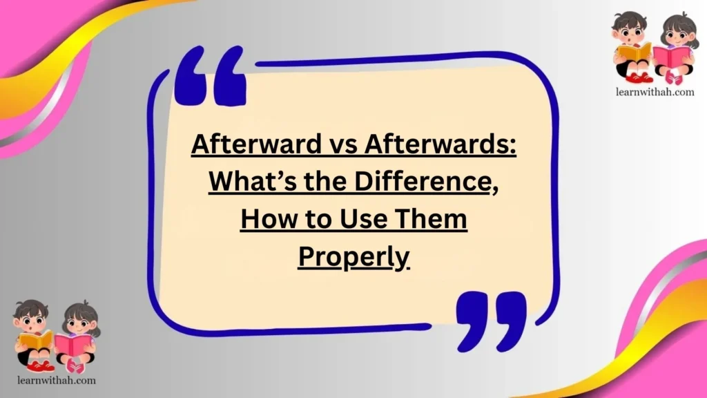 Afterward vs Afterwards: What’s the Difference, How to Use Them Properly