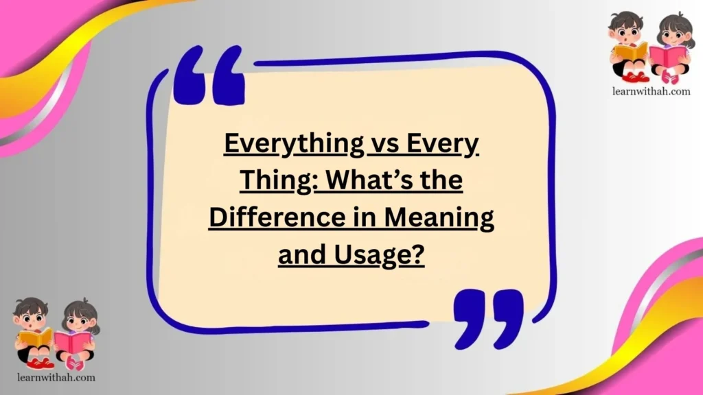 Everything vs Every Thing: What’s the Difference in Meaning and Usage?