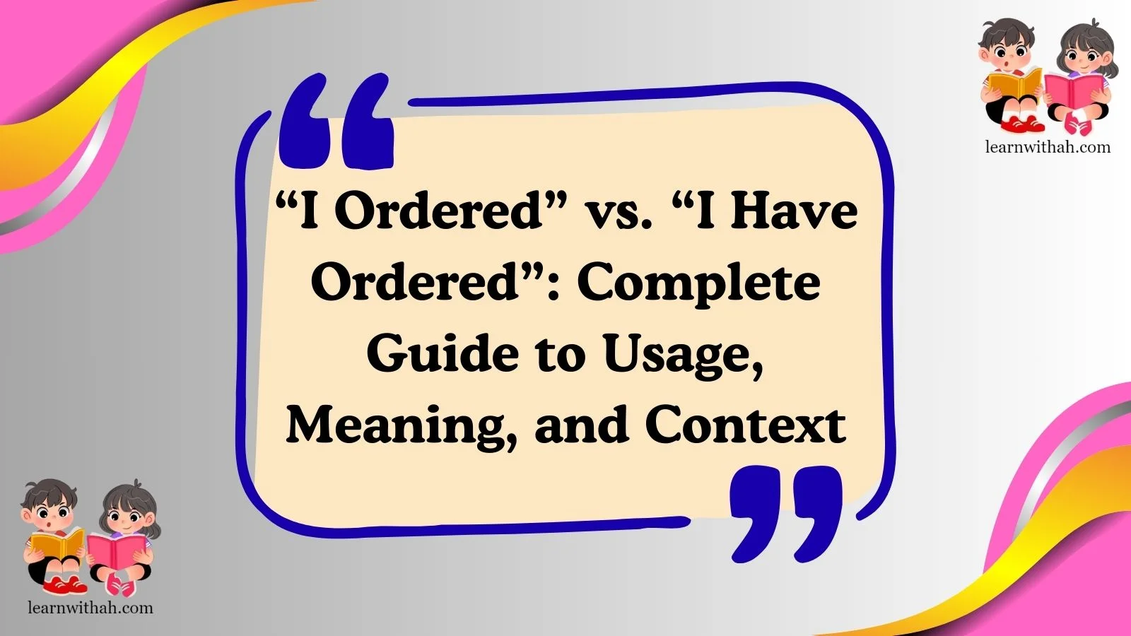 “I Ordered” vs. “I Have Ordered”: Complete Guide to Usage, Meaning, and Context