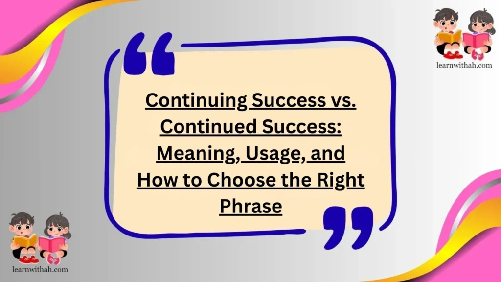 Continuing Success vs. Continued Success: Meaning, Usage, and How to Choose the Right Phrase