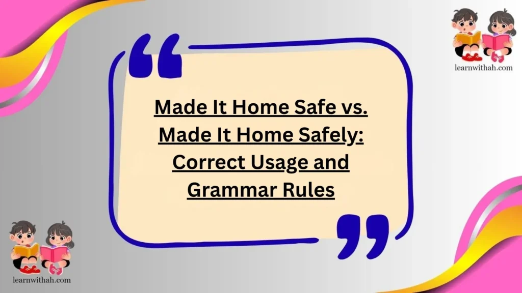 Made It Home Safe vs. Made It Home Safely: Correct Usage and Grammar Rules