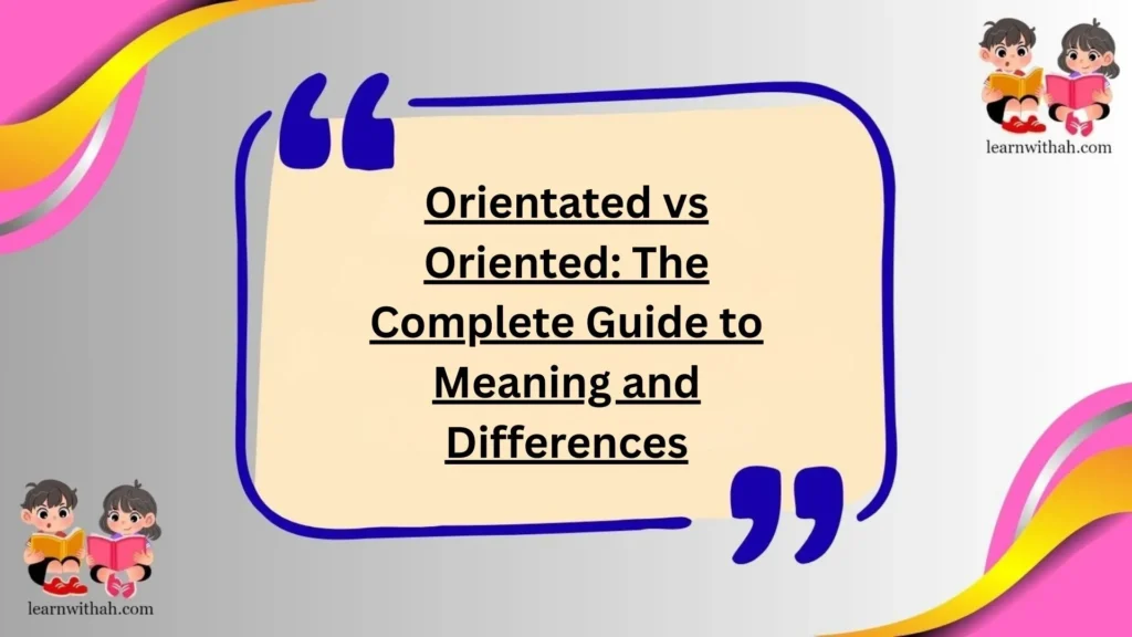 Orientated vs Oriented: The Complete Guide to Meaning and Differences