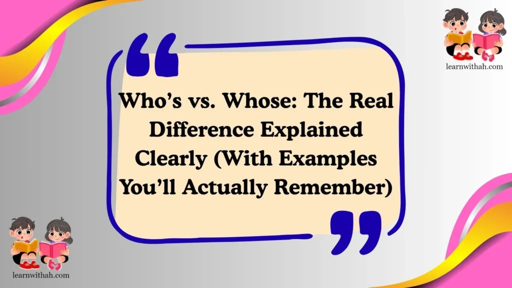 Who’s vs. Whose: The Real Difference Explained Clearly (With Examples You’ll Actually Remember)
