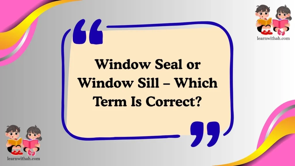 Window Seal or Window Sill – Which Term Is Correct?