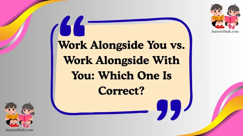 Work Alongside You vs. Work Alongside With You: Which One Is Correct?
