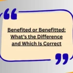 Benefited or Benefitted: What’s the Difference and Which Is Correct