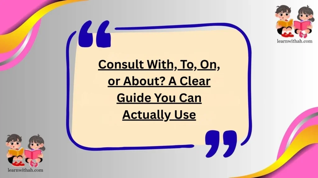 Consult With, To, On, or About? A Clear Guide You Can Actually Use