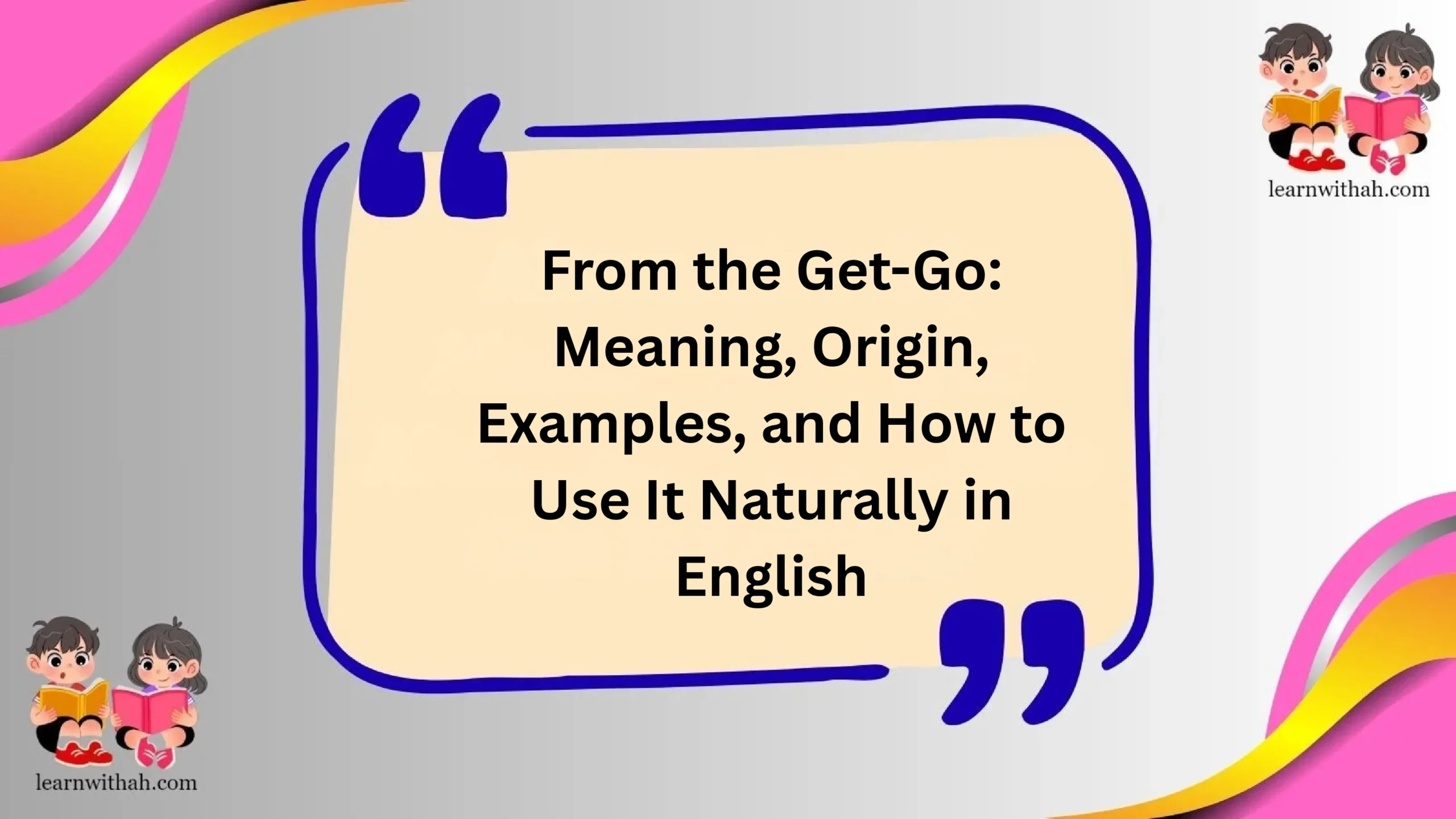 From the Get-Go: Meaning, Origin, Examples, and How to Use It Naturally in English