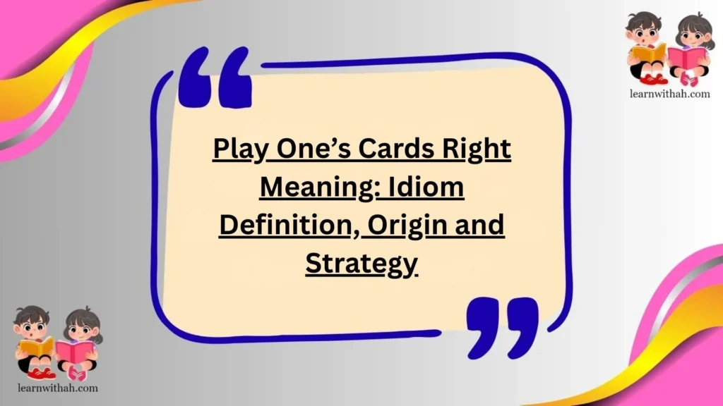 Play One’s Cards Right Meaning: Idiom Definition, Origin and Strategy