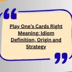 Play One’s Cards Right Meaning: Idiom Definition, Origin and Strategy