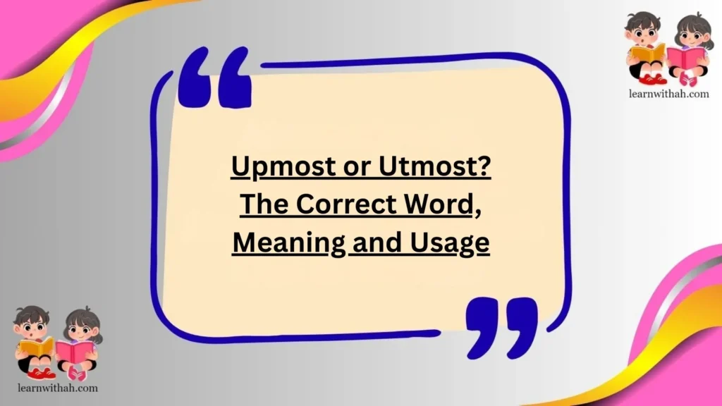 Upmost or Utmost? The Correct Word, Meaning and Usage