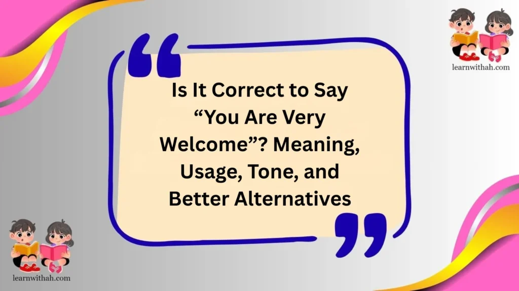 Is It Correct to Say “You Are Very Welcome”? Meaning, Usage, Tone, and Better Alternatives