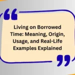 Living on Borrowed Time: Meaning, Origin, Usage, and Real-Life Examples Explained