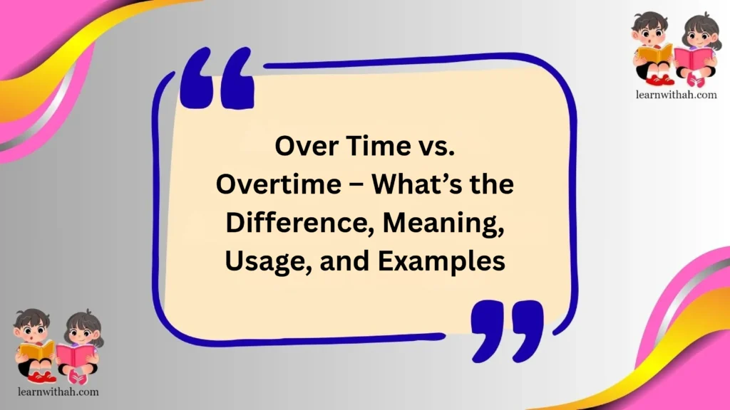 Over Time vs. Overtime – What’s the Difference, Meaning, Usage, and Examples